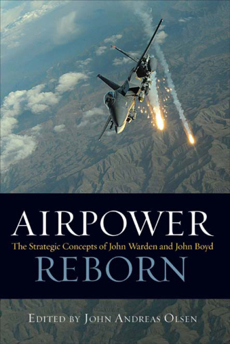 Airpower Reborn: The Strategic Concepts of John Warden and John Boyd