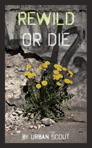 Rewild Or Die: Revolution and Renaissance at the End of Civilization