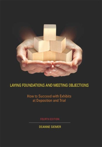 Laying Foundations and Meeting Objections, Fourth Edition: How to Succeed with Exhibits at Deposition and Trial