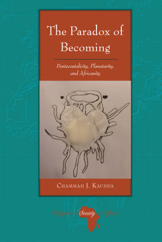 The Paradox of Becoming: Pentecostalicity, Planetarity, and Africanity (Religion and Society in Africa, 7)