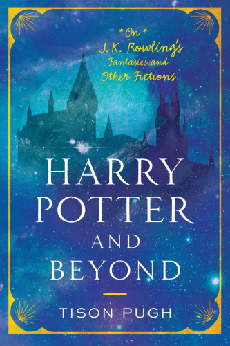 Harry Potter and Beyond: On J. K. Rowling's Fantasies and Other Fictions