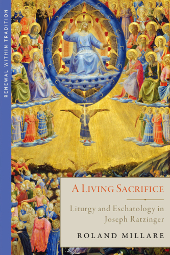 A Living Sacrifice: Liturgy and Eschatology in Joseph Ratzinger