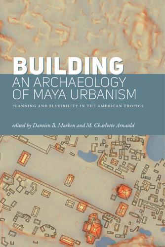 Building an Archaeology of Maya Urbanism: Planning and Flexibility in the American Tropics