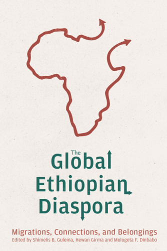 The Global Ethiopian Diaspora: Migrations, Connections, and Belongings (Rochester Studies in African History and the Diaspora, 98)