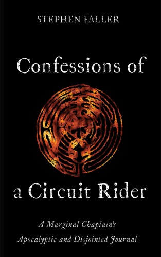 Confessions of a Circuit Rider: A Marginal Chaplain's Apocalyptic and Disjointed Journal