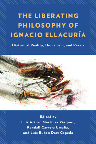 The Liberating Philosophy of Ignacio Ellacuría: Historical Reality, Humanism, and Praxis