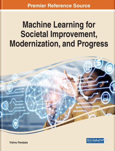 Machine Learning for Societal Improvement, Modernization, and Progress (Advances in Human and Social Aspects of Technology (Ahsat) Book Series)