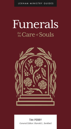 Funerals: For the Care of Souls (Lexham Ministry Guides)