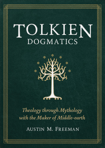 Tolkien Dogmatics: Theology through Mythology with the Maker of Middle-earth