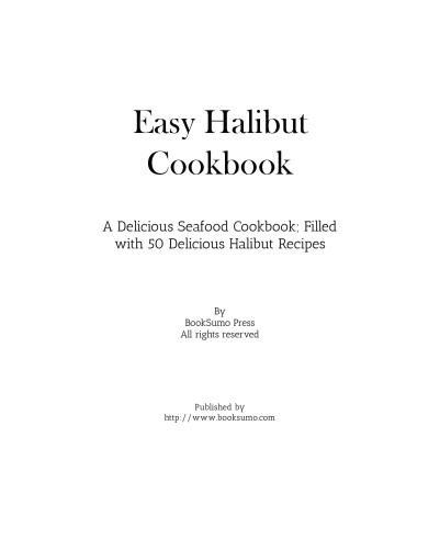 Easy Halibut Cookbook: A Delicious Seafood Cookbook; Filled with 50 Delicious Halibut Recipes