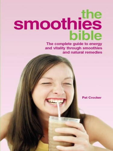 The Smoothies Bible - the Complete Guide to Energy and Vitality Through Smoothies and Natural Remedies