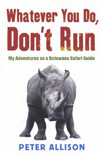 Whatever You Do, Don't Run: True Tales of a Botswana Safari Guide