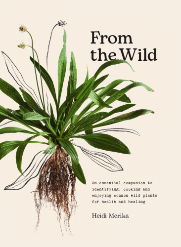 From the Wild: An essential companion to identifying, cooking and enjoying common wild plants for health and healing
