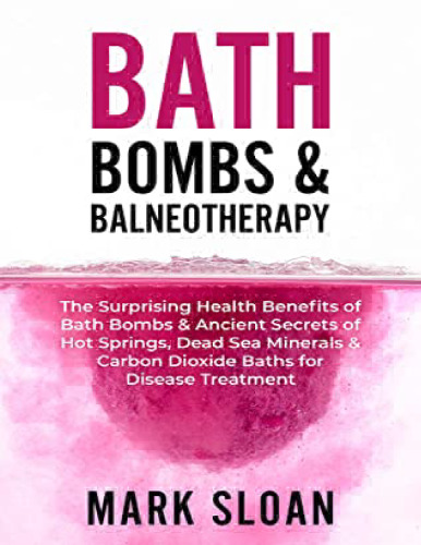 Bath Bombs & Balneotherapy: The Surprising Health Benefits of Bath Bombs and Ancient Secrets of Hot Springs, Dead Sea Minerals and CO2 Baths for ... Targeting Mitochondrial Dysfunction)