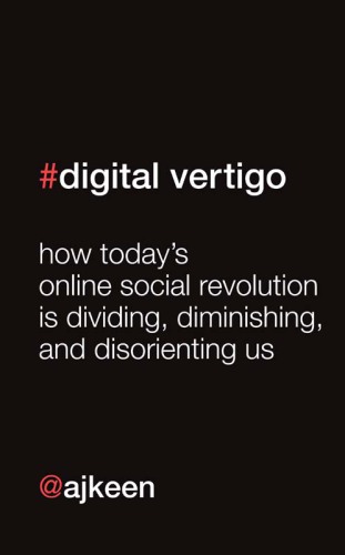 Digital Vertigo: How Today's Online Social Revolution Is Dividing, Diminishing, and Disorienting Us