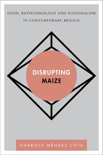 Disrupting Maize: Food, Biotechnology and Nationalism in Contemporary Mexico