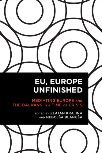 EU, Europe Unfinished: Mediating Europe and the Balkans in a Time of Crisis