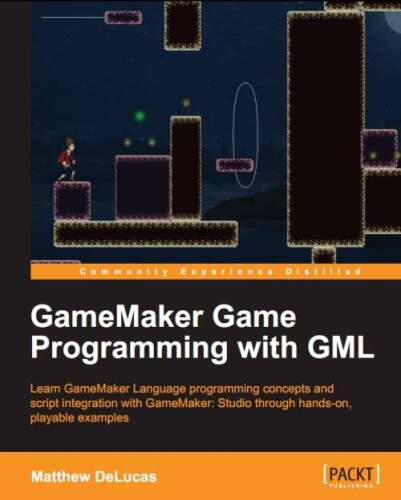 GameMaker game programming with GML : learn GameMaker language programming concepts and script integration with GameMaker: Studio through hands-on, playable examples