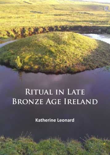 Ritual in Late Bronze Age Ireland: Material Culture, Practices, Landscape Setting and Social Context