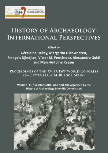 History of Archaeology: International Perspectives: Proceedings of the XVII UISPP World Congress (1–7 September 2014, Burgos, Spain). Volume 11: Sessions A8b, A4a and A8a organised by the History of Archaeology Scientific Commission