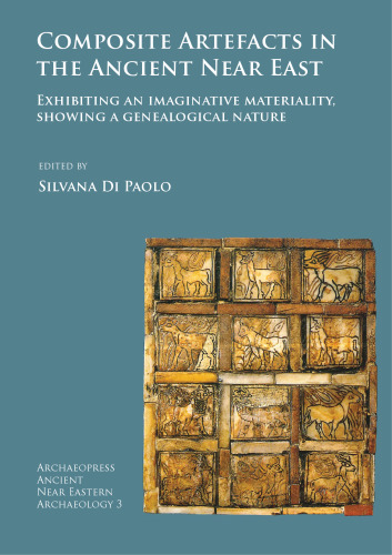 Composite Artefacts in the Ancient Near East: Exhibiting an imaginative materiality, showing a genealogical nature