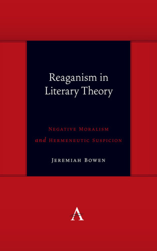 Reaganism in Literary Theory: Negative Moralism and Hermeneutic Suspicion (Anthem symploke Studies in Theory)