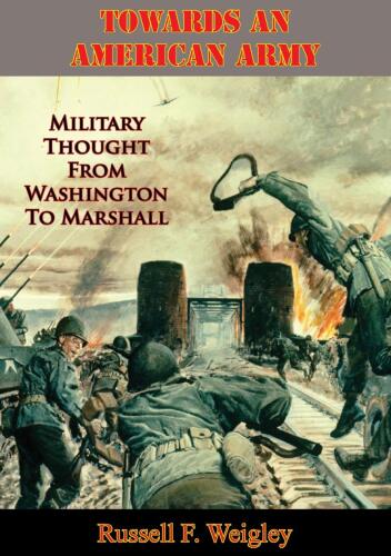 Towards An American Army: Military Thought From Washington To Marshall