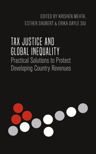 Tax Justice and Global Inequality: Practical Solutions to Protect Developing Country Revenues (International Studies in Poverty Research)