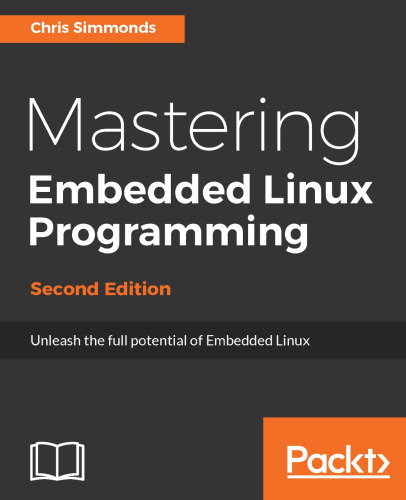 Mastering Embedded Linux Programming - Second Edition: Unleash the full potential of Embedded Linux with Linux 4.9 and Yocto Project 2.2