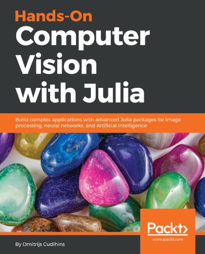 Hands-On Computer Vision with Julia: Build complex applications with advanced Julia packages for image processing, neural networks, and Artificial Intelligence