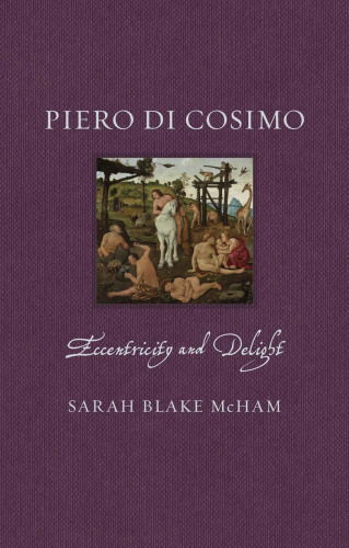 Piero di Cosimo: Eccentricity and Delight (Renaissance Lives)