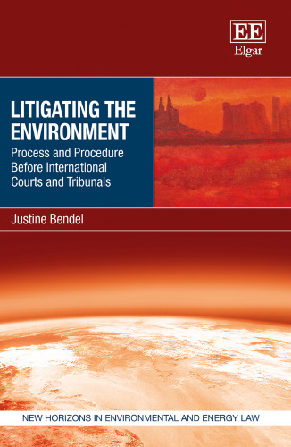 Litigating the Environment: Process and Procedure Before International Courts and Tribunals (New Horizons in Environmental and Energy Law series)