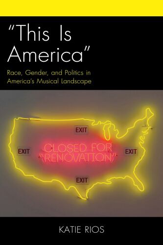 “This Is America”: Race, Gender, and Politics in America’s Musical Landscape (Critical Perspectives on Music and Society)
