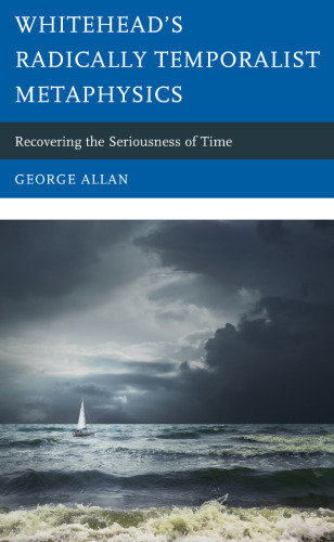 Whitehead’s Radically Temporalist Metaphysics: Recovering the Seriousness of Time (Contemporary Whitehead Studies)