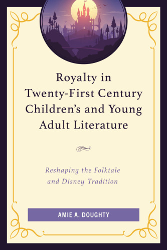 Royalty in Twenty-First Century Children’s and Young Adult Literature: Reshaping the Folktale and Disney Tradition