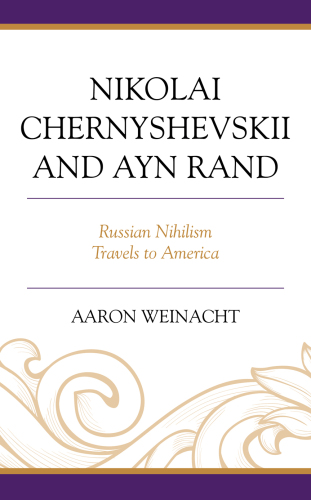Nikolai Chernyshevskii and Ayn Rand: Russian Nihilism Travels to America (Politics, Literature, & Film)