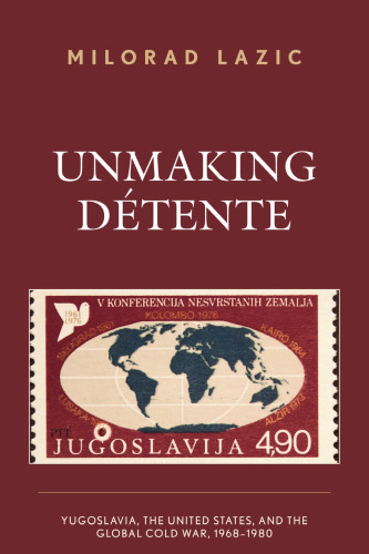 Unmaking Détente: Yugoslavia, the United States, and the Global Cold War, 1968–1980