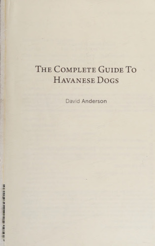 The Complete Guide to Havanese Dogs: Everything You Need to Know to Successfully Find, Raise, Train, and Love Your New Havanese Puppy