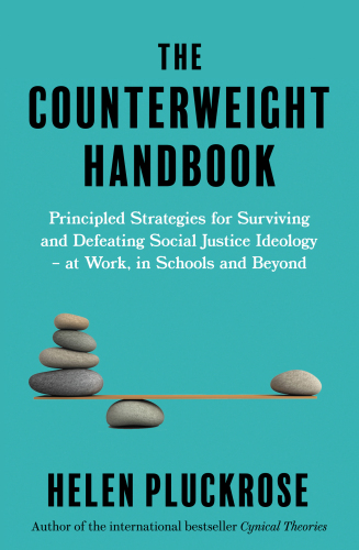 The Counterweight Handbook: Principled Strategies for Surviving and Defeating Critical Social Justice Ideology - At Work, in Schools and Beyond