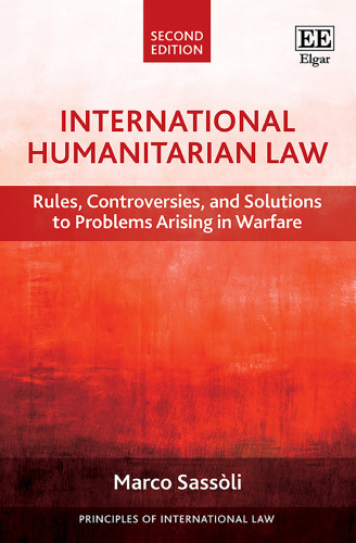International Humanitarian Law: Rules, Controversies, and Solutions to Problems Arising in Warfare, Second Edition (Principles of International Law series)