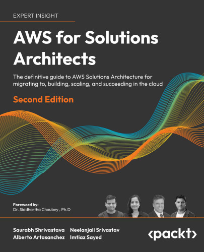 AWS for Solutions Architects: The definitive guide to AWS Solutions Architecture for migrating to, building, scaling, and succeeding in the cloud, 2nd Edition
