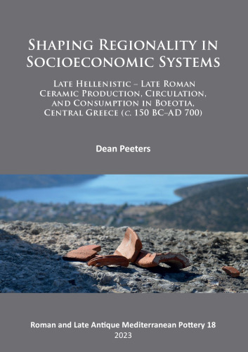 Shaping Regionality in Socioeconomic Systems: Late Hellenistic - Late Roman Ceramic Production, Circulation, and Consumption in Boeotia, Central Greece (c. 150 BC–AD 700)
