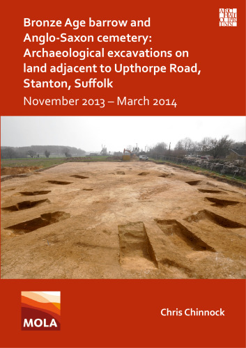 Bronze Age Barrow and Anglo-Saxon Cemetery: Archaeological Excavations on Land Adjacent to Upthorpe Road, Stanton Suffolk; November 2013-March 2014