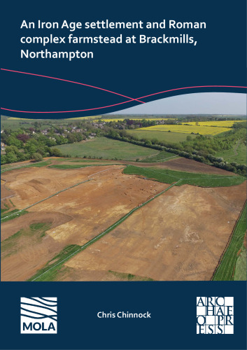 An Iron Age Settlement and Roman Complex Farmstead at Brackmills, Northampton
