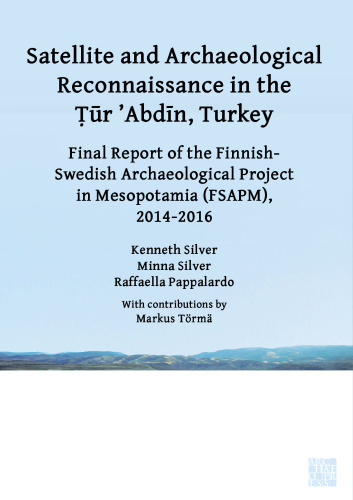 Satellite and Archaeological Reconnaissance in the Tur 'abdin, Turkey: Final Report of the Finnish Swedish Archaeological Project in Mesopotamia (Fsapm), 2014-2016