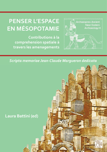 Penser l’espace en Mésopotamie: Contributions à la compréhension spatiale à travers les aménagements: Scripta memoriae Jean-Claude Margueron dedicata