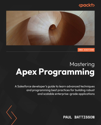 Mastering Apex Programming: A Salesforce developer's guide to learn advanced techniques and programming best practices for building robust and scalable enterprise-grade applications