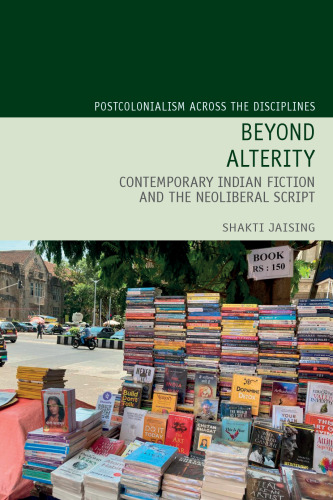 Beyond Alterity: Contemporary Indian Fiction and the Neoliberal Script (Postcolonialism Across the Disciplines, 29)