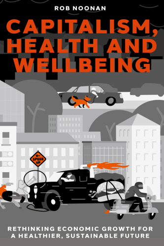Capitalism, Health and Wellbeing: Rethinking Economic Growth for a Healthier, Sustainable Future
