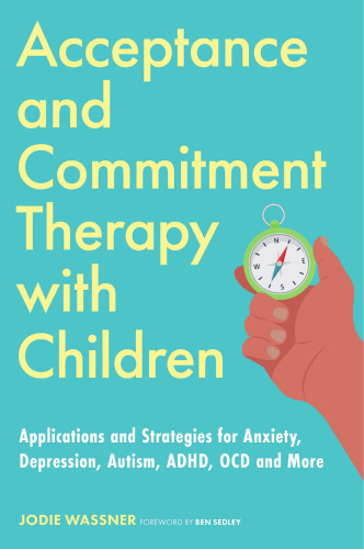 Acceptance and Commitment Therapy with Children: Applications and Strategies for Anxiety, Depression, Autism, ADHD, OCD and More